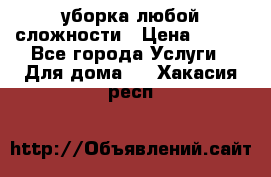 уборка любой сложности › Цена ­ 250 - Все города Услуги » Для дома   . Хакасия респ.